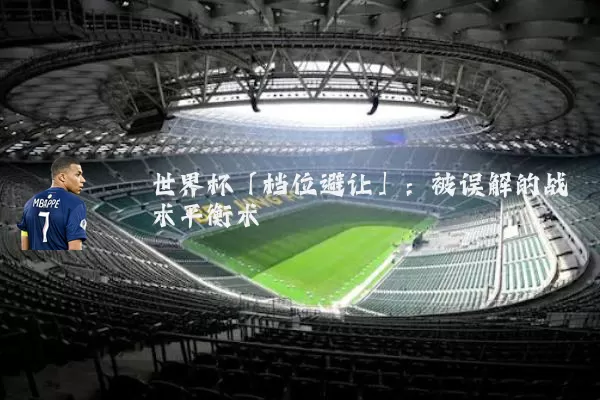 世界杯「档位避让」:被误解的战术平衡术