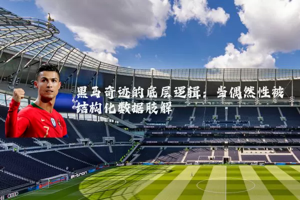 黑马奇迹的底层逻辑：当偶然性被结构化数据肢解