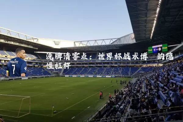 洗牌清零点：世界杯战术博弈的隐性杠杆