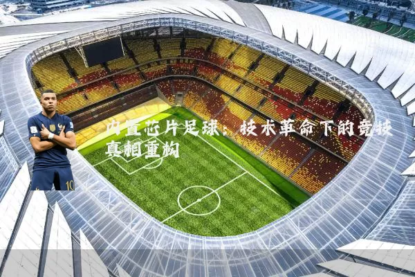 内置芯片足球:技术革命下的竞技真相重构