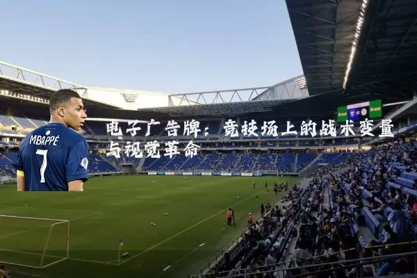 电子广告牌:竞技场上的战术变量与视觉革命