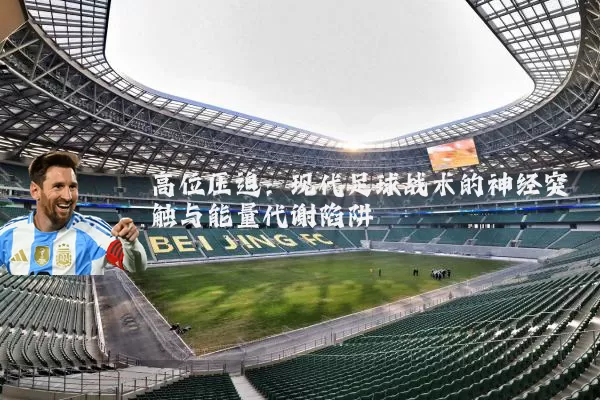 高位压迫:现代足球战术的神经突触与能量代谢陷阱