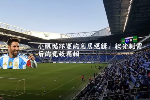 小组循环赛的底层逻辑:积分制背后的竞技真相