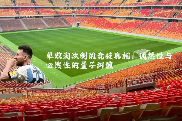 单败淘汰制的竞技真相：偶然性与必然性的量子纠缠