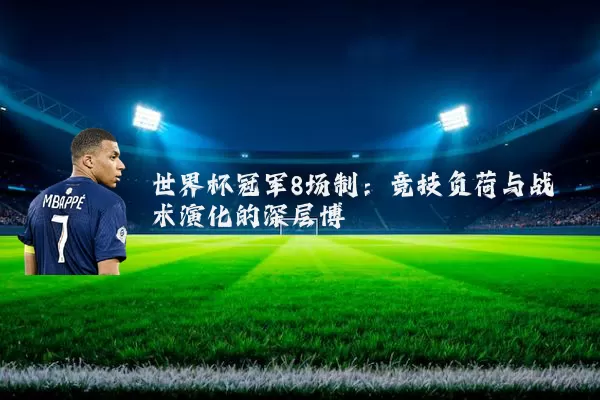 世界杯冠军8场制:竞技负荷与战术演化的深层博弈