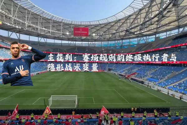 主裁判：赛场规则的终极执行者与隐形战术变量