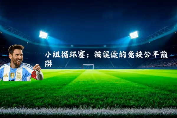 小组循环赛:被误读的竞技公平陷阱