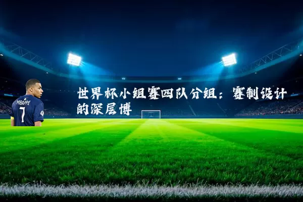世界杯小组赛四队分组:赛制设计的深层博弈