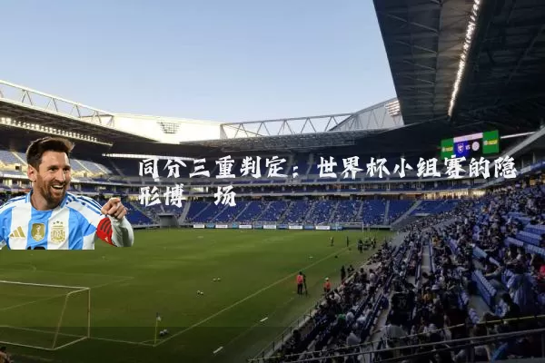 同分三重判定：世界杯小组赛的隐形博弈场