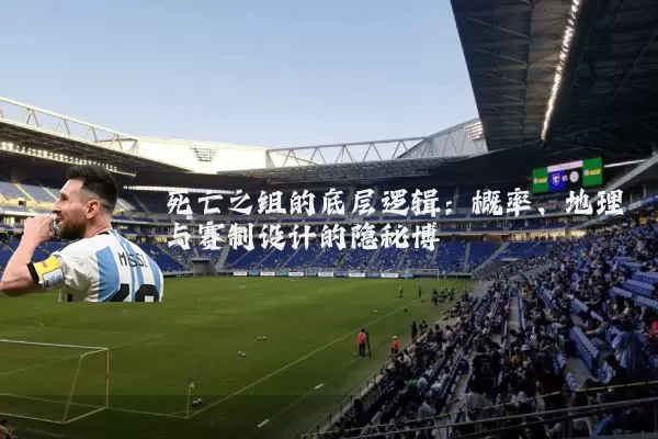 死亡之组的底层逻辑:概率、地理与赛制设计的隐秘博弈