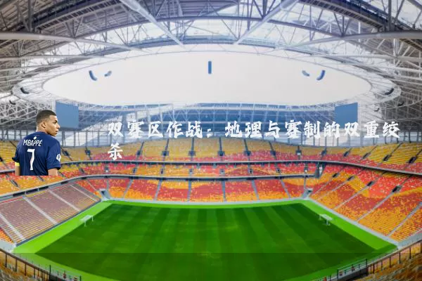 双赛区作战:地理与赛制的双重绞杀