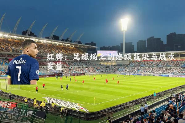 红牌:足球场上的终极裁决与战术变量